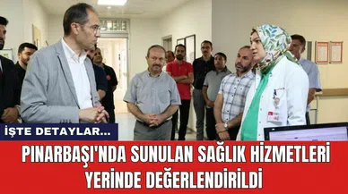 Pınarbaşı'nda sunulan sağlık hizmetleri yerinde değerlendirildi