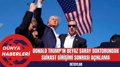 Donald Trump'ın Beyaz Saray Doktorundan Suikast Girişimi Sonrası Açıklama