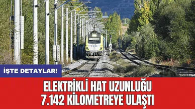 Elektrikli hat uzunluğu 7.142 kilometreye ulaştı
