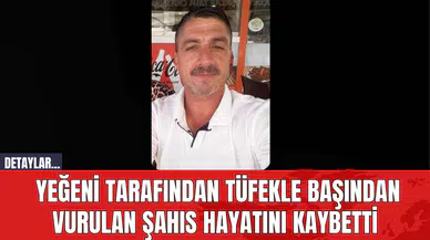 Yeğeni Tarafından Tüfekle Başından Vurulan Şahıs Hayatını Kaybetti