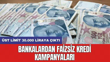 Bankalardan faizsiz kredi kampanyaları: Üst limit 30.000 liraya çıktı