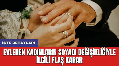 Evlenen kadınların soyadı değişikliğiyle ilgili flaş karar