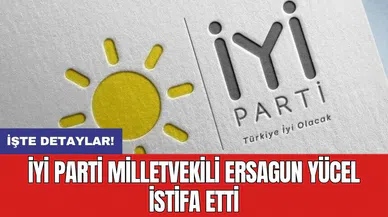 İYİ Parti Milletvekili Ersagun Yücel istifa etti