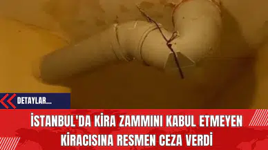 İstanbul'da Ev Sahibi Zulmü: Kira Zammını Kabul Etmeyen Kiracısına Resmen Ceza Verdi