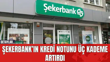 Şekerbank’ın Kredi Notunu Üç Kademe Artırdı