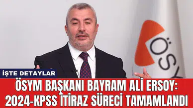 ÖSYM Başkanı Bayram Ali Ersoy: 2024-KPSS itiraz süreci tamamlandı