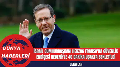 İsrail Cumhurbaşkanı Herzog Fransa'da Güvenlik Endişesi Nedeniyle 40 Dakika Uçakta Bekletildi