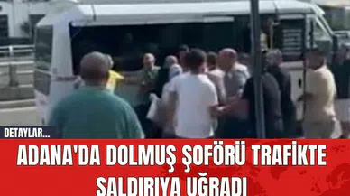 Adana'da Dolmuş Şoförü Trafikte Saldırıya Uğradı