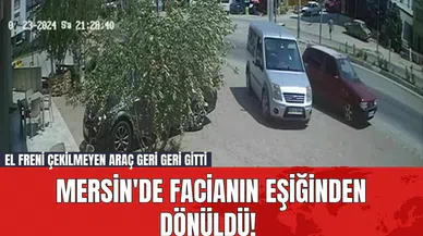 Mersin'de Facianın Eşiğinden Dönüldü! El Freni Çekilmeyen Araç Geri Geri Gitti