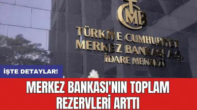 Merkez Bankası'nın toplam rezervleri arttı