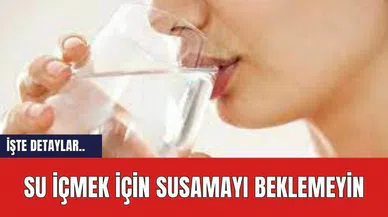 Su içmek için susamayı beklemeyin