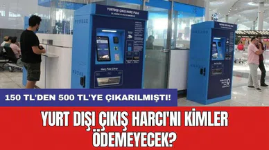 150 TL'den 500 TL'ye çıkarılmıştı: Yurt Dışı Çıkış Harcı'nı kimler ödemeyecek?