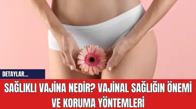 Sağlıklı Vajina Nedir? Vajinal Sağlığın Önemi ve Koruma Yöntemleri
