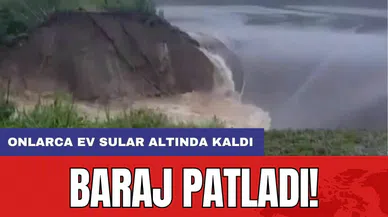 Baraj patladı! Onlarca ev sular altında kaldı