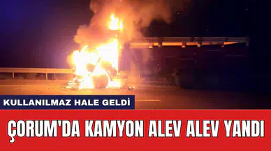 Çorum'da kamyon alev alev yandı: Kullanılmaz hale geldi