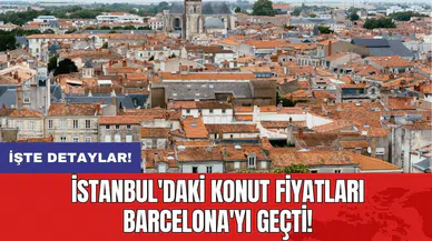 İstanbul'daki konut fiyatları Barcelona'yı geçti!