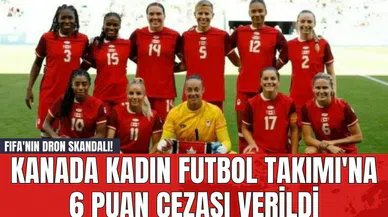 FIFA'nın Dron Skandalı! Kanada Kadın Futbol Takımı'na 6 Puan Cezası Verildi