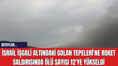 İsrail İşgali Altındaki Golan Tepeleri'ne Roket Saldırısında Ölü Sayısı 12'ye Yükseldi