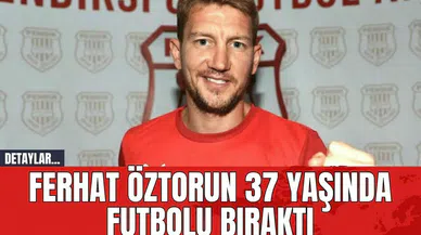 Ferhat Öztorun 37 yaşında futbolu bıraktı