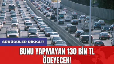 Sürücüler dikkat: Bunu yapmayan 130 bin TL ödeyecek!