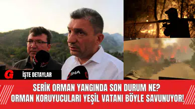 Serik Orman Yangınında Son Durum Ne? Orman Koruyucuları Yeşil Vatanı Böyle Savunuyor!