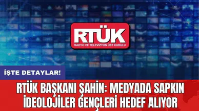 RTÜK Başkanı Şahin: Medyada sapkın ideolojiler gençleri hedef alıyor