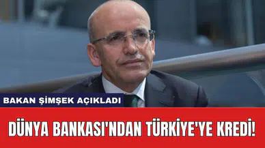 Bakan Şimşek açıkladı: Dünya Bankası'ndan Türkiye'ye Kredi!