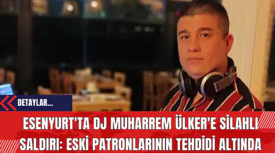 Esenyurt'ta DJ Muharrem Ülker'e Silahlı Saldırı: Eski Patronlarının Tehdidi Altında