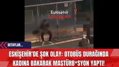Eskişehir'de Şok Olay: Otobüs Durağında Kadına Bakarak Mastürb*syon Yaptı!