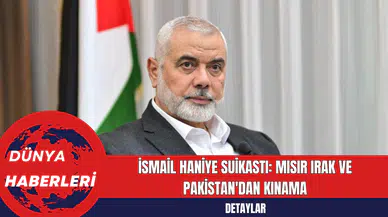İsmail Haniye Suikastı: Mısır Irak ve Pakistan'dan Kınama