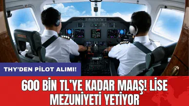 THY’den pilot alımı: 600 bin TL’ye kadar maaş! Lise mezuniyeti yetiyor