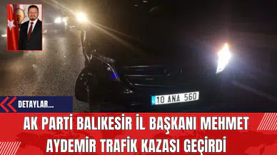 AK Parti Balıkesir İl Başkanı Mehmet Aydemir Trafik Kazası Geçirdi