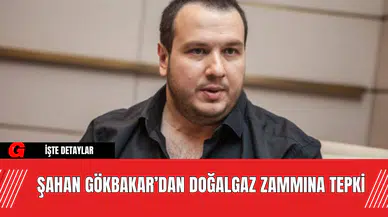 Şahan Gökbakar’dan Doğalgaz Zammına Tepki