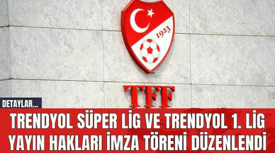 Trendyol Süper Lig ve Trendyol 1. Lig Yayın Hakları İmza Töreni Düzenlendi
