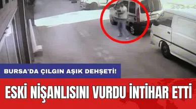 Bursa'da çılgın aşık dehşeti: Eski nişanlısını vurdu int*har etti