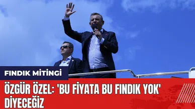 Özgür Özel'den fındık mitingi: 'Bu fiyata bu fındık yok' diyeceğiz
