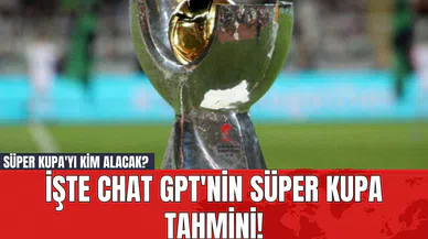 Süper Kupa'yı Kim Alacak? İşte Chat GPT'nin Süper Kupa Tahmini!