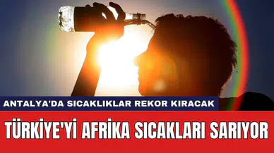 Türkiye'yi Afrika sıcakları sarıyor: Antalya'da sıcaklıklar rekor kıracak