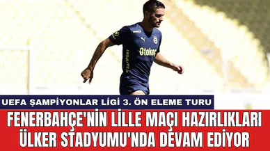 Fenerbahçe'nin Lille maçı hazırlıkları Ülker Stadyumu'nda devam ediyor