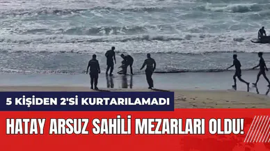 Hatay Arsuz sahili mezarları oldu! 5 kişiden 2'si kurtarılamadı