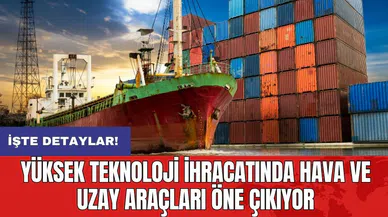 Yüksek teknoloji ihracatında hava ve uzay araçları öne çıkıyor