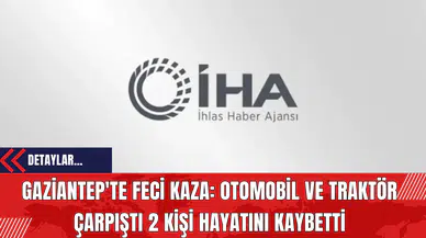 Gaziantep'te Feci Kaza: Otomobil ve Traktör Çarpıştı 2 Kişi Hayatını Kaybetti