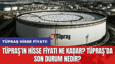 TÜPRAŞ’ın hisse fiyatı ne kadar? Tüpraş’da son durum nedir?