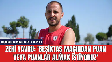Zeki Yavru: 'Beşiktaş maçından puan veya puanlar almak istiyoruz'