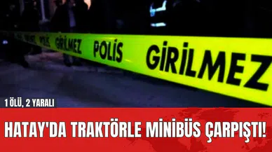 Hatay'da Traktörle Minibüs Çarpıştı! 1 Ölü, 2 Yaralı