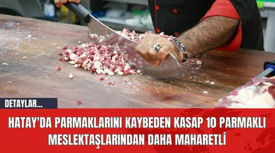 Hatay'da Parmaklarını Kaybeden Kasap 10 Parmaklı Meslektaşlarından Daha Maharetli