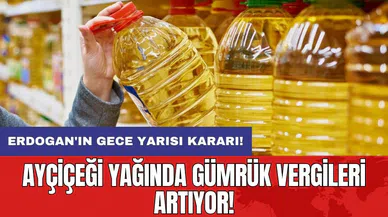 Erdogan'ın gece yarısı kararı: Ayçiçeği yağında gümrük vergileri artıyor!