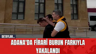 Adana'da firari burun farkıyla yakalandı
