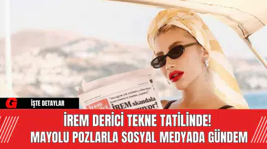 İrem Derici Tekne Tatilinde!  Mayolu Pozlarla Sosyal Medyada Gündem