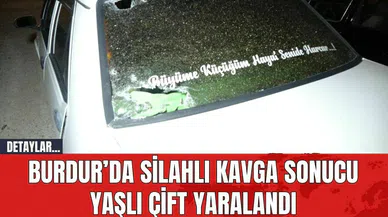 Burdur’da Silahlı Kavga Sonucu Yaşlı Çift Yaralandı